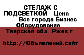 СТЕЛАЖ С ПОДСВЕТКОЙ › Цена ­ 30 000 - Все города Бизнес » Оборудование   . Тверская обл.,Ржев г.